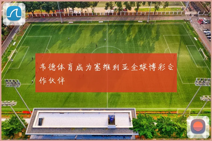 韦德体育成为塞维利亚全球博彩合作伙伴